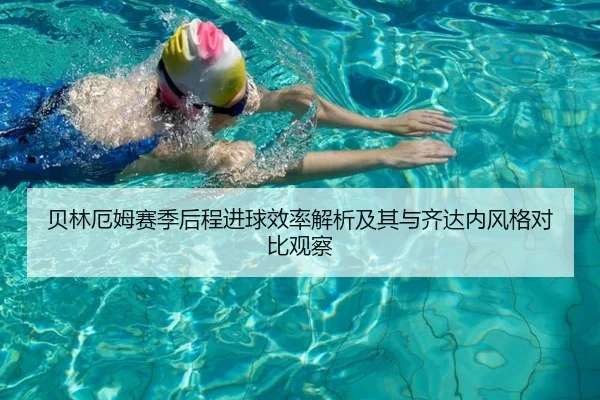 贝林厄姆赛季后程进球效率解析及其与齐达内风格对比观察