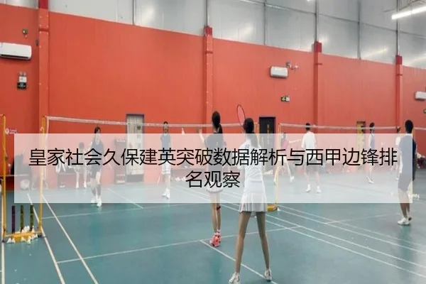 皇家社会久保建英突破数据解析与西甲边锋排名观察
